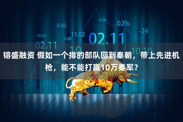 镕盛融资 假如一个排的部队回到秦朝，带上先进机枪，能不能打赢10万秦军？