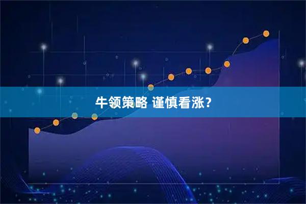 牛领策略 谨慎看涨？