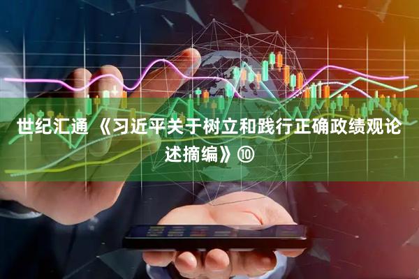 世纪汇通 《习近平关于树立和践行正确政绩观论述摘编》⑩