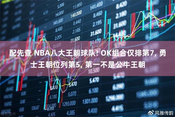 配先查 NBA八大王朝球队! OK组合仅排第7, 勇士王朝位列第5, 第一不是公牛王朝