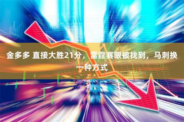 金多多 直接大胜21分，雷霆赛眼被找到，马刺换一种方式