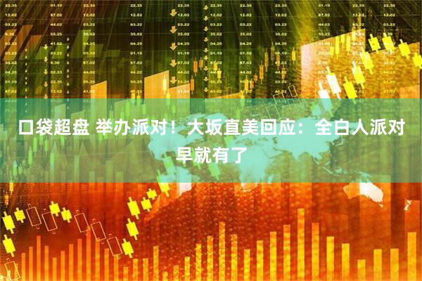 口袋超盘 举办派对！大坂直美回应：全白人派对早就有了