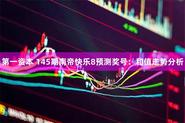 第一资本 145期南帝快乐8预测奖号：和值走势分析