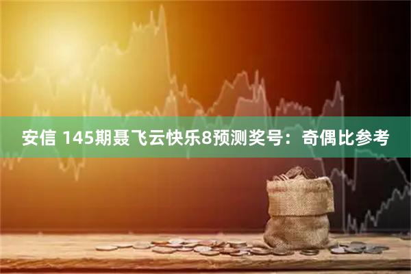 安信 145期聂飞云快乐8预测奖号：奇偶比参考
