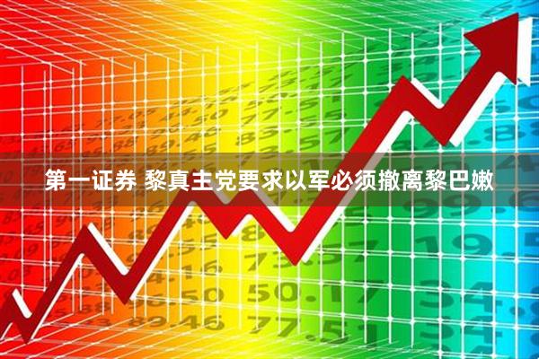 第一证券 黎真主党要求以军必须撤离黎巴嫩