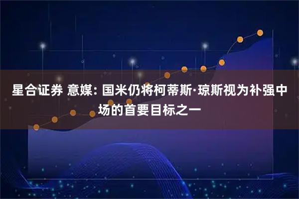 星合证券 意媒: 国米仍将柯蒂斯·琼斯视为补强中场的首要目标之一