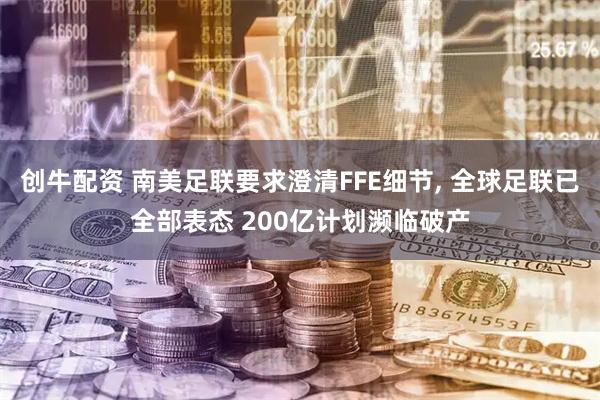 创牛配资 南美足联要求澄清FFE细节, 全球足联已全部表态 200亿计划濒临破产