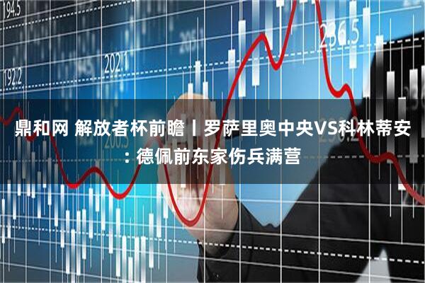鼎和网 解放者杯前瞻丨罗萨里奥中央VS科林蒂安: 德佩前东家伤兵满营